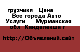 грузчики › Цена ­ 200 - Все города Авто » Услуги   . Мурманская обл.,Кандалакша г.